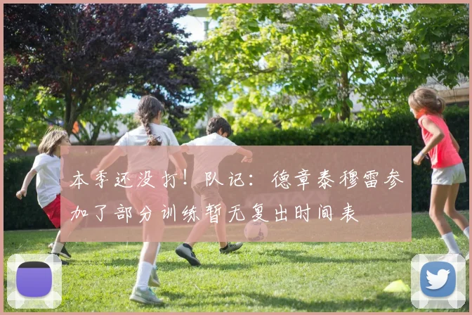 本季还没打！队记：德章泰穆雷参加了部分训练暂无复出时间表