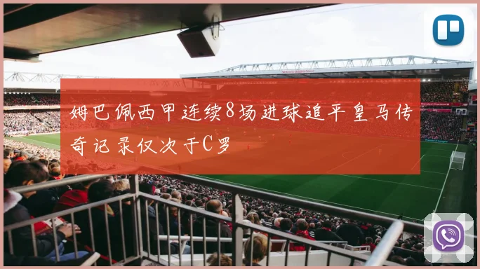 姆巴佩西甲连续8场进球追平皇马传奇记录仅次于C罗