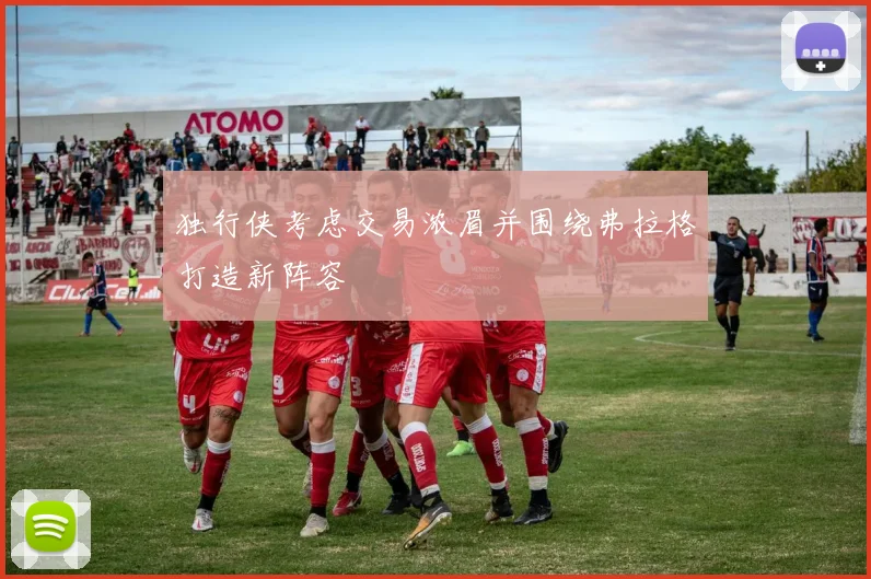 独行侠考虑交易浓眉并围绕弗拉格打造新阵容