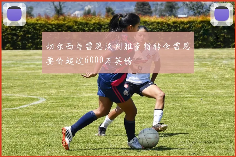 切尔西与雷恩谈判雅奎特转会雷恩要价超过6000万英镑