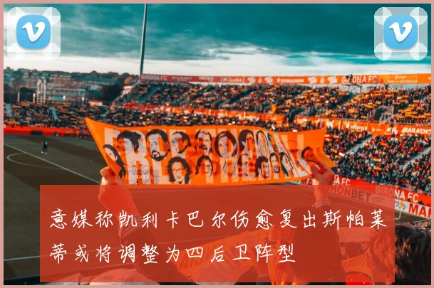意媒称凯利卡巴尔伤愈复出斯帕莱蒂或将调整为四后卫阵型