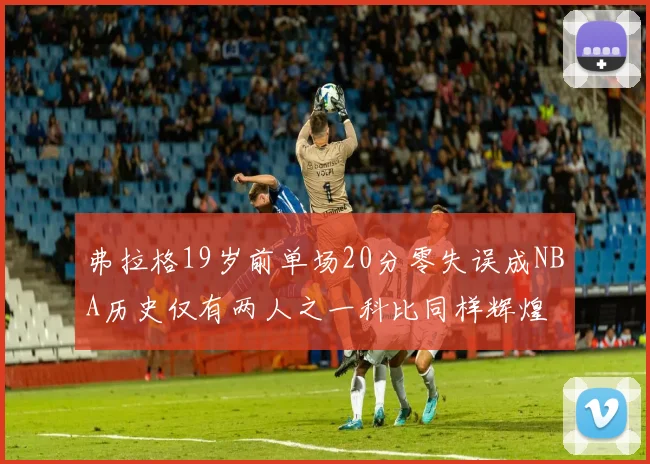 弗拉格19岁前单场20分零失误成NBA历史仅有两人之一科比同样辉煌