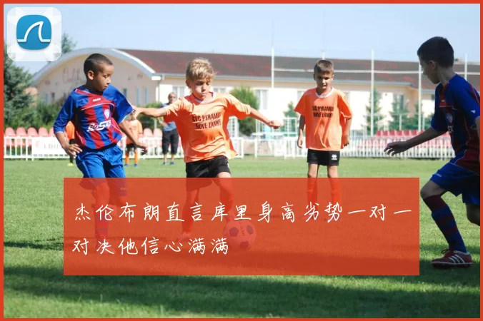 杰伦布朗直言库里身高劣势一对一对决他信心满满