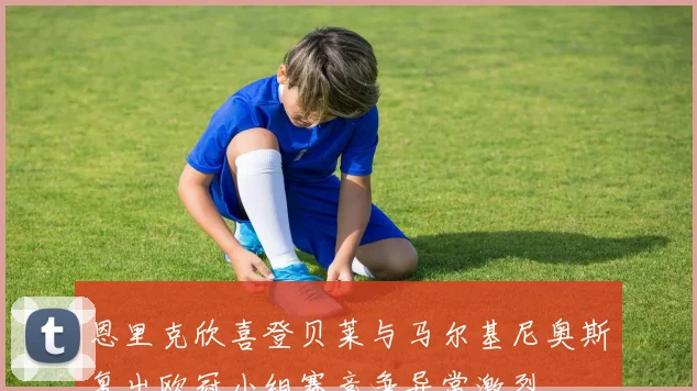 恩里克欣喜登贝莱与马尔基尼奥斯复出欧冠小组赛竞争异常激烈