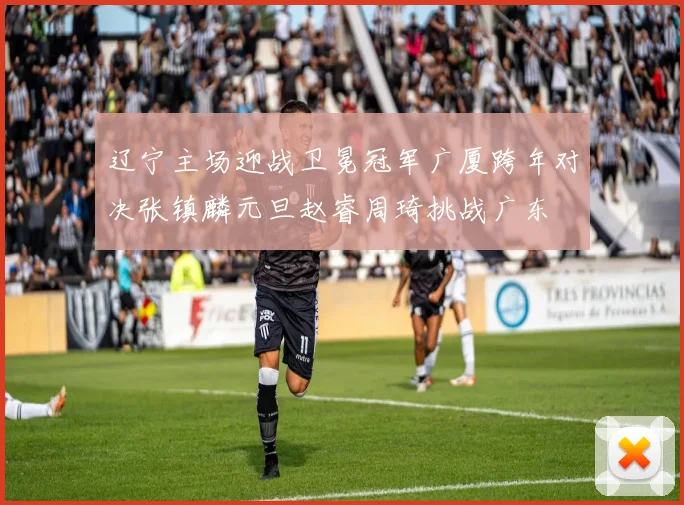 辽宁主场迎战卫冕冠军广厦跨年对决张镇麟元旦赵睿周琦挑战广东