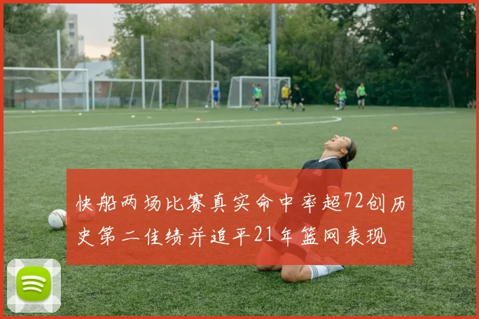 快船两场比赛真实命中率超72创历史第二佳绩并追平21年篮网表现