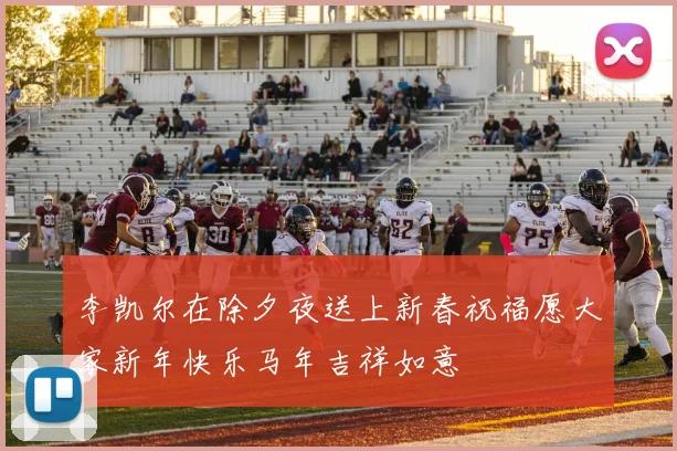 李凯尔在除夕夜送上新春祝福愿大家新年快乐马年吉祥如意