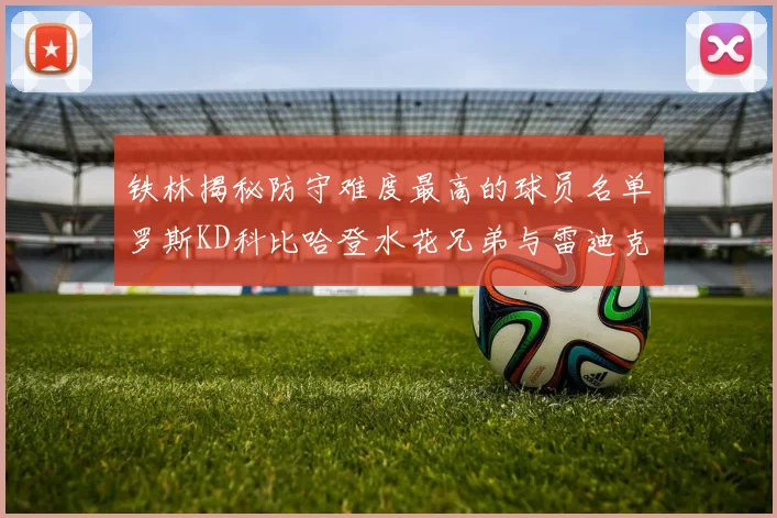 铁林揭秘防守难度最高的球员名单罗斯KD科比哈登水花兄弟与雷迪克