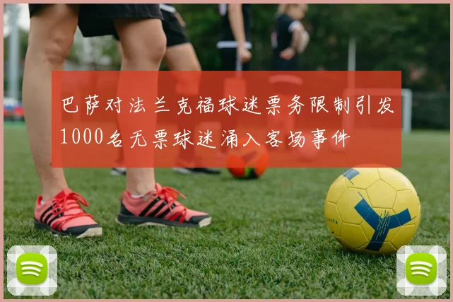 巴萨对法兰克福球迷票务限制引发1000名无票球迷涌入客场事件