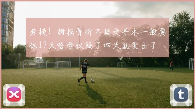 劳模！拇指骨折不接受手术一般要休17天哈登仅隔了四天就复出了