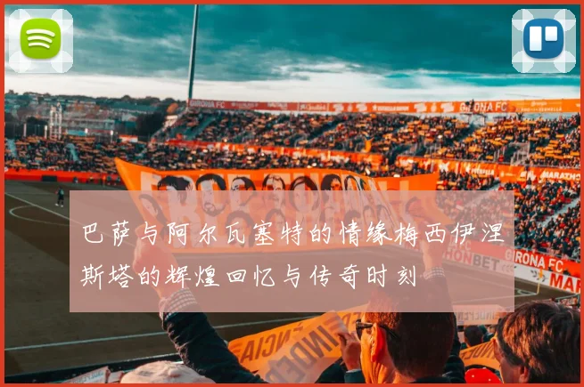 巴萨与阿尔瓦塞特的情缘梅西伊涅斯塔的辉煌回忆与传奇时刻