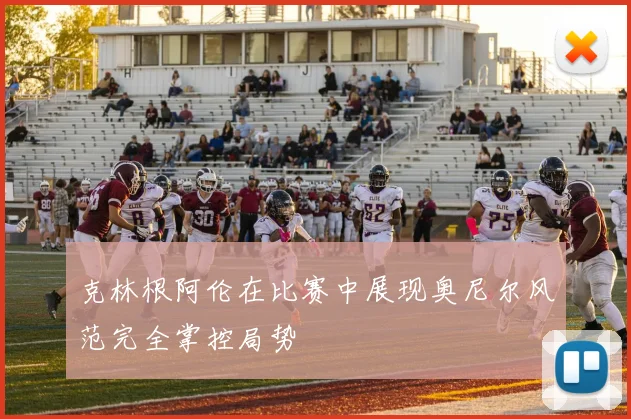克林根阿伦在比赛中展现奥尼尔风范完全掌控局势
