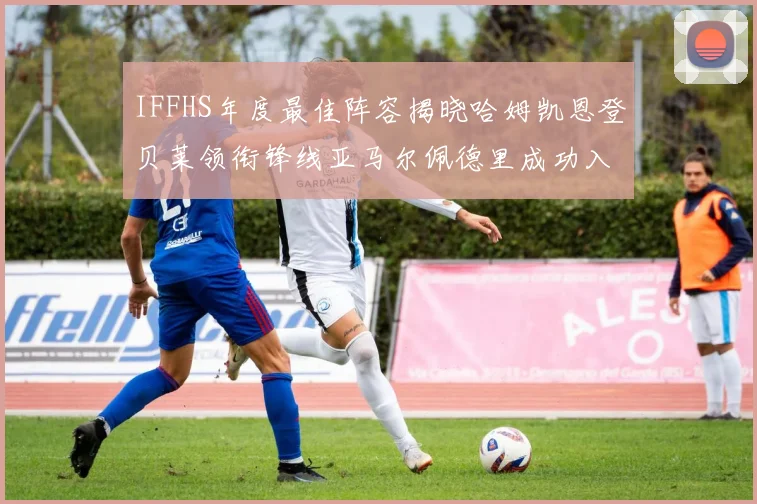 IFFHS年度最佳阵容揭晓哈姆凯恩登贝莱领衔锋线亚马尔佩德里成功入选